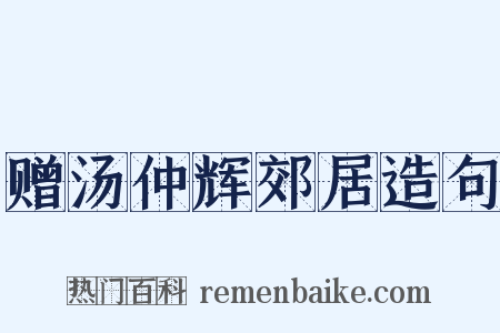 赠汤仲辉郊居造句是什么意思的图片